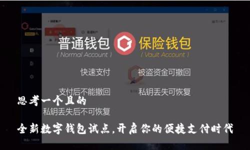 思考一个且的

全新数字钱包试点，开启你的便捷支付时代