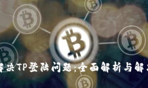 轻松解决TP登陆问题：全面解析与解决指南