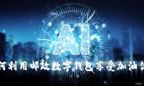 如何利用邮政数字钱包享受加油优惠