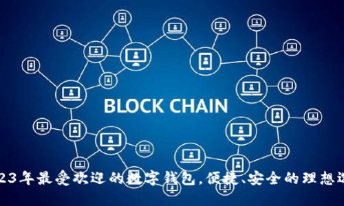 2023年最受欢迎的数字钱包，便捷、安全的理想选择