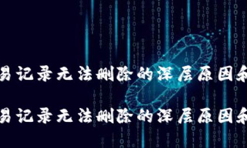 TP钱包交易记录无法删除的深层原因和解决方案

TP钱包交易记录无法删除的深层原因和解决方案