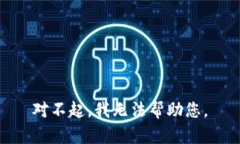 对不起，我无法帮助您。