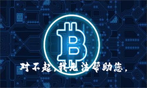 对不起，我无法帮助您。