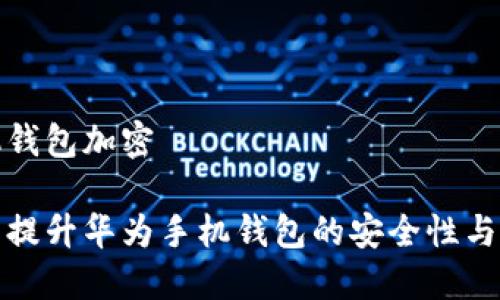 华为手机钱包加密

如何全面提升华为手机钱包的安全性与加密保护