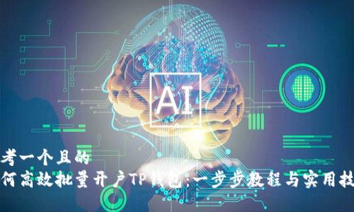 思考一个且的  
如何高效批量开户TP钱包：一步步教程与实用技巧
