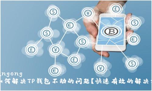 yuangong  
  如何解决TP钱包不动的问题？快速有效的解决方案
