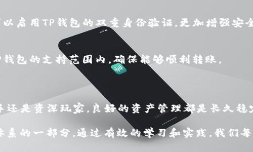   简单易懂的TP数字资产转入TP钱包教程 / 

 guanjianci TP钱包,数字资产转移,加密货币,区块链 /guanjianci 

引言：数字资产的便捷管理

随着区块链技术的迅速发展，数字资产已经逐渐成为我们生活中不可或缺的一部分。无论是投资、交易还是保存，选择一个靠谱的钱包都显得尤为重要。TP钱包以其直观的界面和强大的功能受到众多用户的青睐。今天，我们就来聊聊如何将TP数字资产安全地转入TP钱包，让你的数字财富管理变得轻而易举。

第一步：下载与安装TP钱包

如果你还没有TP钱包，第一步就是下载并安装它。你可以在TP钱包的官方网站或者各大应用商店中找到适合你手机系统的版本。安装后，打开应用程序，界面非常友好，尤其适合新手用户。通常情况下，TP钱包会引导你创建一个新的钱包账户或者导入已经存在的钱包。

第二步：创建或导入钱包账户

在应用的主界面，你会看到“创建钱包”和“导入钱包”两个选项。如果是新用户，选择“创建钱包”。系统会要求你设置一个强密码以保护你的资产，确保这个密码比较复杂且唯一。接下来，TP钱包会提供一组助记词，这是你恢复钱包的关键，务必妥善保存，不要分享给任何人。

第三步：获取TP钱包地址

创建完钱包后，你就能看到自己的钱包地址。钱包地址通常是一串字母和数字的组合。这个地址是收发数字资产时必不可少的信息。如果要从其他平台转入TP钱包，确保你准确地复制这个地址。任何输错都可能导致资产丢失。

第四步：选择转账方式

现在你已经拥有了TP钱包账户，以及自己的钱包地址。接下来你需要决定从哪里转入资产。常见的转账方式有两个：
ul
    listrong通过交易所转账：/strong 如果你在某个交易所（比如币安、火币等）购买了TP数字资产，可以直接在交易所中选择提币功能，输入你的TP钱包地址，将数字资产转出。/li
    listrong通过其他钱包转账：/strong 如果你已经在其他钱包中存有TP数字资产，可以通过该钱包的转账功能，将资产转至你的TP钱包地址。/li
/ul

第五步：完成转账流程

无论选择哪种转账方式，在输入你的TP钱包地址后，通常系统会让你确认一下信息是否正确。确认无误后，选择转账的金额，发起转账请求。此时，你可能需要支付一定的网络手续费，具体金额根据网络状况而定。

第六步：确认转账状态

在币种发出后，你可以通过TP钱包查看转账状态。一般来说，转账会在几分钟内完成。但在网络拥堵的情况下，可能会稍微延迟。你可以在TP钱包的“资产”页面中查看到账情况。如果一段时间后仍未到账，可以查询交易所或钱包的转账记录，确保所有步骤都是正确的。

常见问题解答

问题一：如何保障我的数字资产安全?
保障数字资产的安全是每个用户都需要重视的问题。首先，强密码是基础；其次，妥善保管你的助记词，绝对不要在网上分享。你还可以启用TP钱包的双重身份验证，更加增强安全性。

问题二：TP钱包支持哪些数字资产？
TP钱包支持多种主流和小众的数字资产，包括比特币、以太坊、USDT等。如果你打算转入另外的一种数字资产，请先确认它是否在TP钱包的支持范围内，确保能够顺利转账。

结束语：数字资产管理的无限可能

通过上述步骤，你应该能够轻松将TP数字资产转入TP钱包。数字资产的世界丰富多彩，等待着我们去探索和挖掘。无论你是投资新手还是资深玩家，良好的资产管理都是长久稳定发展的基础。希望今天的分享能够帮助你更好地管理和增值你的数字财富，让我们一起在这个数字时代中不断成长！

未来，随着技术的不断进步和市场的成熟，更多的人将会了解到数字资产的重要性。数字资产不仅仅是财富的象征，更是未来金融体系的一部分。通过有效的学习和实践，我们每个人都有机会成为这场金融革命的参与者。祝愿你在数字资产的旅程中一路顺风！