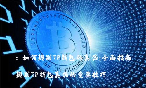 : 如何辨别TP钱包的真伪：全面指南

辨别TP钱包真伪的重要技巧