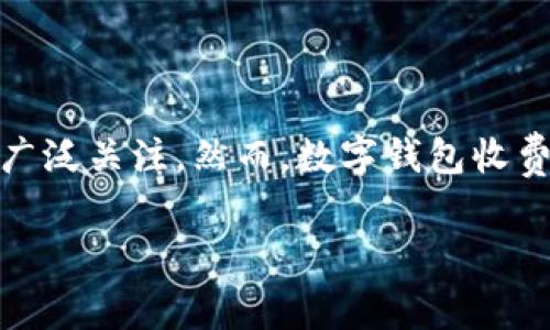 了解对公数字钱包收费的细节与影响

随着数字化时代的不断推进，越来越多的企业开始转向数字钱包作为支付和资金管理的工具。尤其是在对公业务中，数字钱包因其便捷与高效受到广泛关注。然而，数字钱包收费的具体情况却是许多企业在选择和使用时的一个重要考量因素。本文将深入分析对公数字钱包的收费机制，以及这些收费可能对企业带来的影响。

对公数字钱包收费完全解析：企业必知的费用结构与实用建议