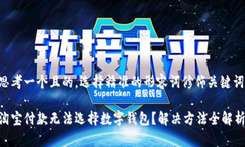 思考一个且的，选择精准的形容词修饰关键词：

淘宝付款无法选择数字钱包？解决方法全解析