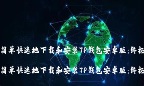 如何简单快速地下载和安装TP钱包安卓版：终极指南

如何简单快速地下载和安装TP钱包安卓版：终极指南