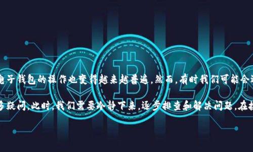 提币到TP钱包找不到了？让我们一起来找出解决办法

在如今的数字经济时代，越来越多的人开始接触加密货币和区块链技术。提币（出金）到个人电子钱包的操作也变得越来越普遍。然而，有时我们可能会遇到提币后找不到资金的情况。这种情况下，很多用户会感到困惑和焦虑，不知道该如何处理。

特别是当你在使用TP钱包（Trust Port Wallet）时，若你的币在提取后消失，或许会引发许多疑问。此时，我们需要冷静下来，逐步排查和解决问题。在接下来的文章中，我们将为你详细分析可能出现的问题和解决方案，希望能帮助到你。

提币到TP钱包找不到了？一步步教你找回资金