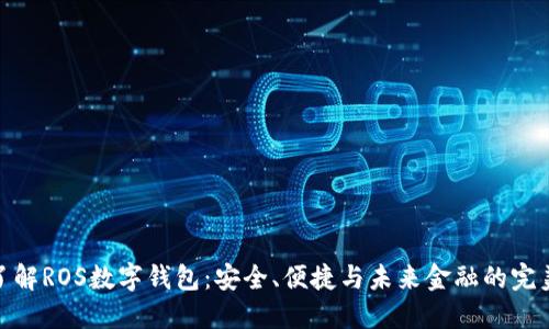 全面了解ROS数字钱包：安全、便捷与未来金融的完美结合