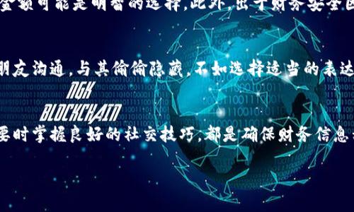 为什么需要隐藏钱包中的金额？
在当今这个信息高度互联的时代，保护个人隐私变得尤为重要。尤其是在财务方面，许多人都希望保持自己的经济状况不被外界知晓。无论是出于安全考虑，还是为了避免不必要的社交压力，隐藏钱包中的金额都是一个值得考虑的话题。

如何有效地隐藏钱包里的金额？
隐藏钱包中的金额，首先要选择合适的方式和工具。以下是一些实用的方法，不妨尝试一下：

h41. 使用加密钱包/h4
如今，许多数字钱包提供了加密功能。选择一款优秀的数字钱包，不仅可以安全地存储资金，还能确保你的金额信息不会被他人轻易查看。想想，如果你的钱包需要密码才能打开，这样一来，任何未获授权的人都无法获取你的财务信息。

h42. 隐私保护的手机应用/h4
为了保持个人资产的隐私，一些手机应用程序专注于隐私保护。比如，有的应用程序会隐藏余额显示，或者允许用户设置访问密码。就像有些社交平台通过设置隐私来保护用户信息一样，这些应用也提供了类似的保护措施。

h43. 定期清理信息/h4
为了保持财务信息的私密性，定期检查和清理你的账户信息是个好习惯。不管是手机上的购物记录，还是网银上的账单信息，及时删除不必要的历史数据，可以减少被他人窥探的风险。

h44. 使用银行卡的限额设置/h4
一些银行提供了设置日限额的功能，这不仅可以避免过度消费，还可以让你的账户余额变得更为隐蔽。通过设置限额，别人即使看到你的账户，也不容易判断出你的真实财务情况。

当你需要向他人展示钱包时，该怎么办？
虽然我们有很多理由想要隐藏钱包里的金额，但有时我们不得不向某些人展示我们的财务状况。这时候，我们就需要一些技巧来保护我们的隐私而不显得生硬。

h41. 展示范本/h4
如果你被要求展示你的余额，不妨准备一个“范本”。对方只关心大致的金额范围，而不是具体数字。你可以提前做一些功课，比如使用模糊描述，让他人觉得你是有能力的，而又不会涉及具体金额。

h42. 转移话题/h4
如果在社交场合中有人提到你的钱包余额，适时地转移话题也是一种有效的策略。可以询问对方对某个话题的看法，或者分享一些有趣的经历，从而让谈话的关注点从钱包金额转移开。

h43. 使用幽默/h4
幽默感往往能化解许多尴尬的场面。如果有朋友让你透露钱包的数目，你可以毫不犹豫地开个玩笑，比如说“我钱包里的钱怕冷，最近不愿意出来”。这样不仅轻松应对了对方的提问，也让场面变得更加轻松。

常见的问题解答

h4Q1: 如何知道我需要隐藏钱包里的金额？/h4
如果你常常感到有人对你的财务状况感到好奇，或者身边有朋友会在聚会时讨论每个人的钱包价值，那么隐藏金额可能是明智的选择。此外，出于财务安全因素，当你出门旅行或去人多的地方时，也建议将钱包里的金额尽量隐匿。

h4Q2: hiding wallet amount and emotions/h4
隐藏钱包金额的同时，也关乎个人情感。财务压力可能会给我们带来额外的焦虑。在这样的情况下，与可信赖的朋友沟通，与其偷偷隐藏，不如选择适当的表达方式，分享你的感受。让对方明白每个人都有各自的经济环境。

总结
隐藏钱包中的金额是一种明智的选择，可以有效保护个人隐私和安全。使用合适的工具、做好财务管理，并在必要时掌握良好的社交技巧，都是确保财务信息私密的重要手段。希望以上的建议能够帮助你更好地管理个人钱包和财务，同时在社交场合中保持自信与从容。

如何有效隐藏钱包中的金额，保护个人隐私
