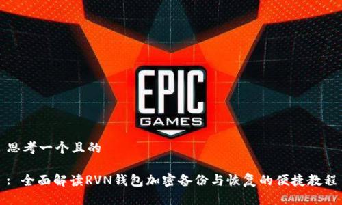 思考一个且的

: 全面解读RVN钱包加密备份与恢复的便捷教程