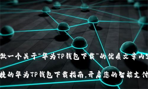 在这里做一个关于“华为TP钱包下载”的优质文章内容提案。

快速便捷的华为TP钱包下载指南，开启您的智能支付新体验