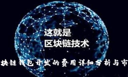 长治区块链钱包开发的费用详细分析与市场趋势