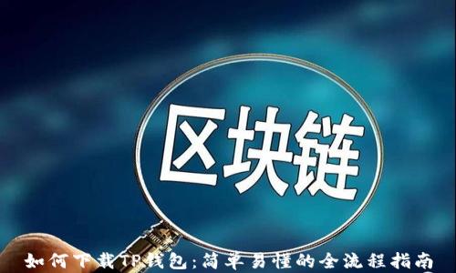 
如何下载TP钱包：简单易懂的全流程指南