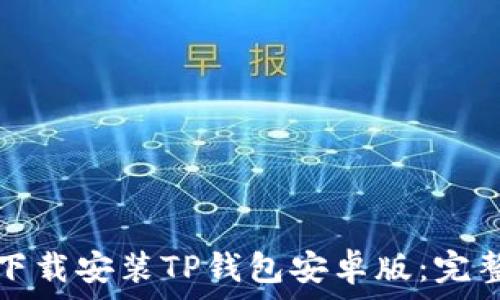   
如何下载安装TP钱包安卓版：完整指南