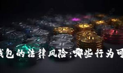 区块链推广钱包的法律风险：哪些行为可能触犯法律？