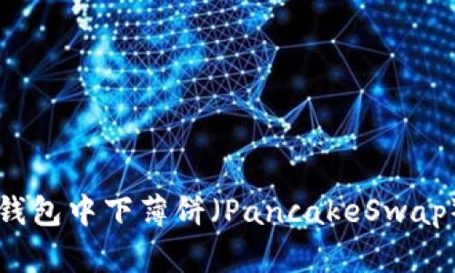 如何在TP钱包中下薄饼（PancakeSwap）详细指南