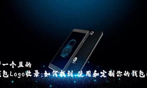 思考一个且的  
TP钱包Logo收录：如何找到、使用和定制你的钱包Logo