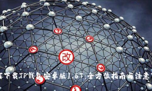 如何下载TP钱包安卓版1.67：全方位指南与注意事项