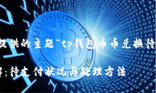 注意：以下内容是基于您提供的主题“tp钱包币币兑换待支付”进行的和内容构建。

TP钱包币币兑换流程详解：待支付状况与处理方法