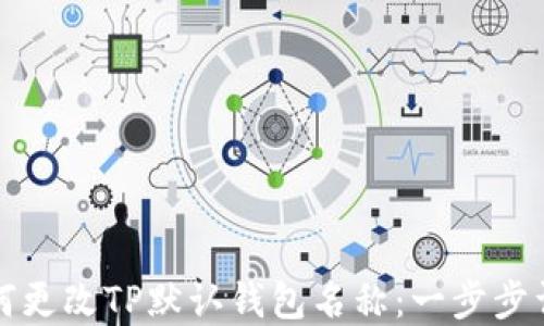 
如何更改TP默认钱包名称：一步步详解