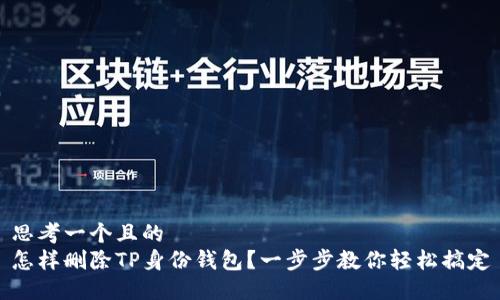 思考一个且的  
怎样删除TP身份钱包？一步步教你轻松搞定