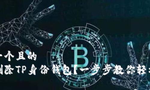 思考一个且的  
怎样删除TP身份钱包？一步步教你轻松搞定