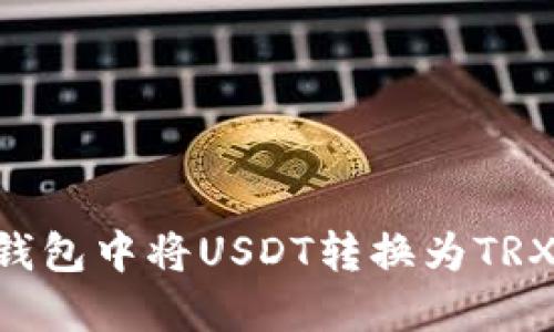 如何在TP钱包中将USDT转换为TRX：详细指南