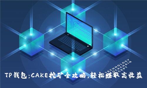 TP钱包：CAKE挖矿全攻略，轻松赚取高收益