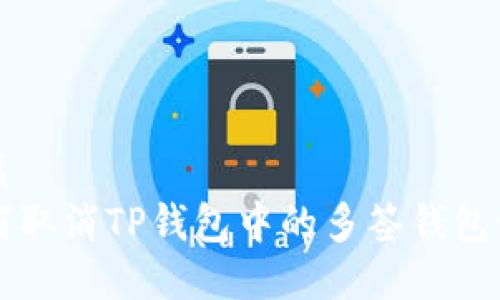 优质  
如何取消TP钱包中的多签钱包设置