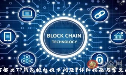   
如何解决TP钱包授权提示问题？详细指南与常见问答