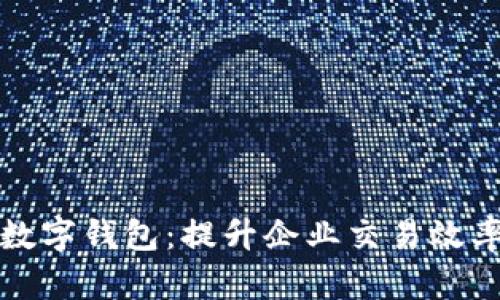 商户收对公数字钱包：提升企业交易效率的最佳选择