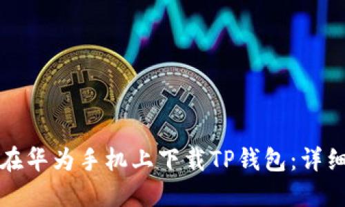 如何在华为手机上下载TP钱包：详细指南
