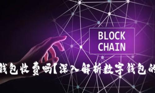 使用数字钱包收费吗？深入解析数字钱包的费用结构