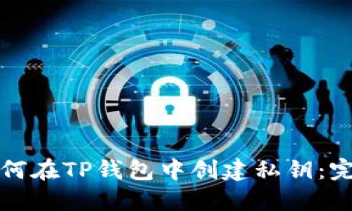 优质如何在TP钱包中创建私钥：完整指南