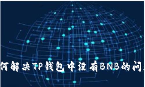 如何解决TP钱包中没有BNB的问题？