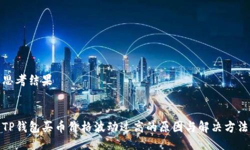 思考结果

 
TP钱包买币价格波动过高的原因与解决方法