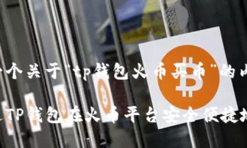 以下是一个关于“tp钱包火币买币”的内容框架：

如何通过TP钱包在火币平台安全便捷地买币？