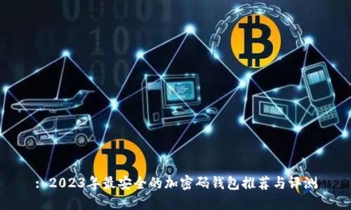 : 2023年最安全的加密码钱包推荐与评测