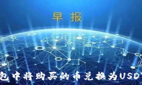   
如何在TP钱包中将购买的币兑换为USDT的详细指南