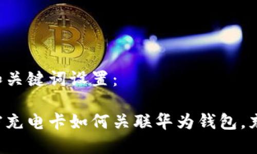 以下为的和关键词设置：

比亚迪加密充电卡如何关联华为钱包，充电更便捷！