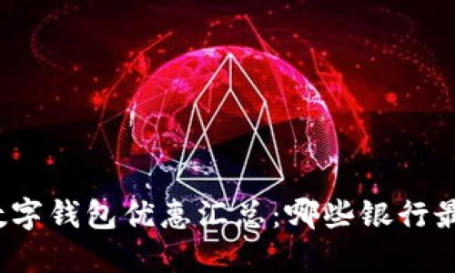 优质数字钱包优惠汇总：哪些银行最给力？