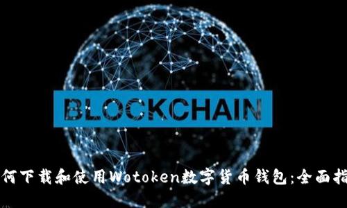 如何下载和使用Wotoken数字货币钱包：全面指南