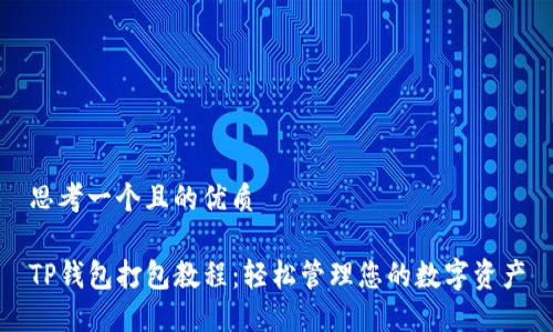 思考一个且的优质

TP钱包打包教程：轻松管理您的数字资产