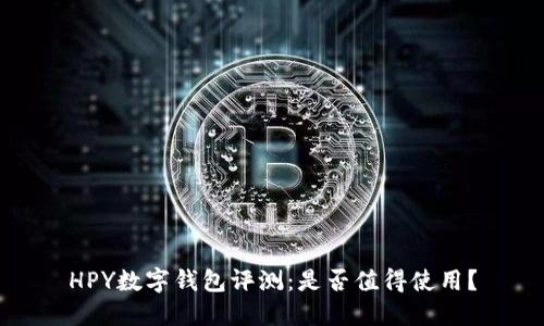 HPY数字钱包评测：是否值得使用？