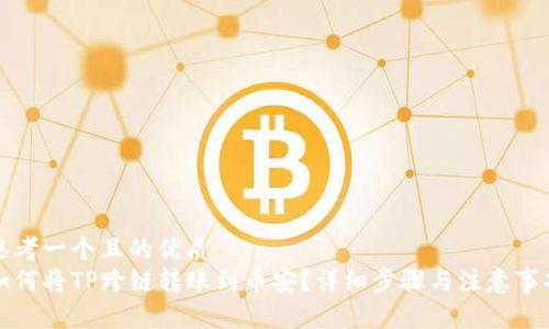 思考一个且的优质
如何将TP跨链转账到币安？详细步骤与注意事项